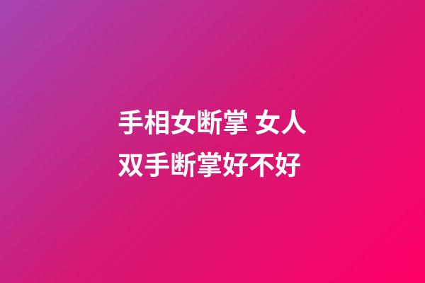 手相女断掌 女人双手断掌好不好